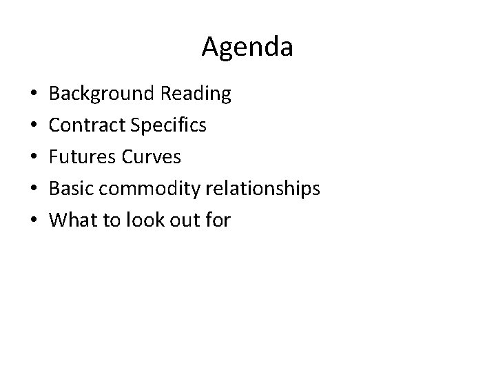 Agenda • • • Background Reading Contract Specifics Futures Curves Basic commodity relationships What