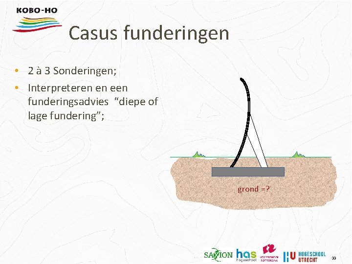 Casus funderingen • 2 à 3 Sonderingen; • Interpreteren en een funderingsadvies “diepe of