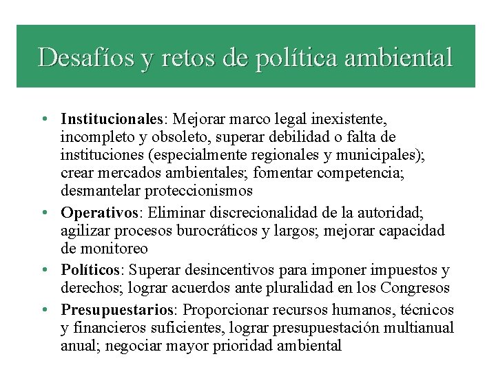 Desafíos y retos de política ambiental • Institucionales: Mejorar marco legal inexistente, incompleto y