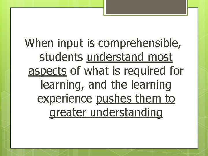 When input is comprehensible, students understand most aspects of what is required for learning,