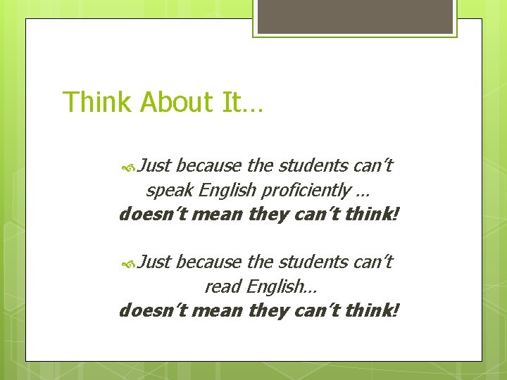 Think About It… Just because the students can’t speak English proficiently … doesn’t mean