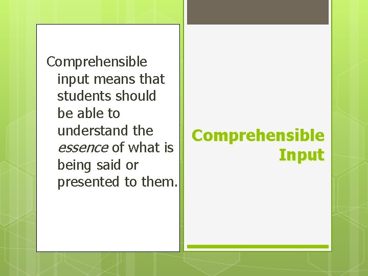 Comprehensible input means that students should be able to understand the Comprehensible essence of