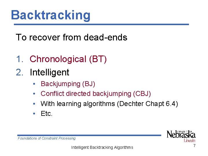 Backtracking To recover from dead-ends 1. Chronological (BT) 2. Intelligent • • Backjumping (BJ)