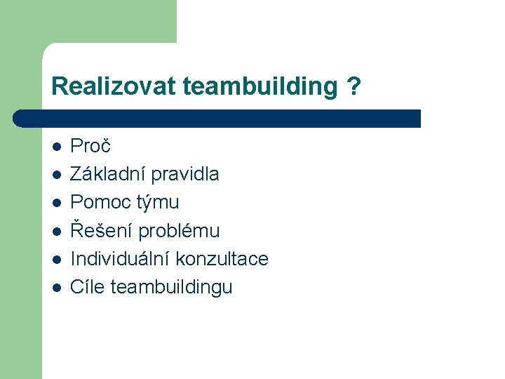 Realizovat teambuilding ? l l l Proč Základní pravidla Pomoc týmu Řešení problému Individuální