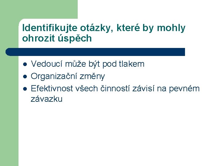 Identifikujte otázky, které by mohly ohrozit úspěch l l l Vedoucí může být pod