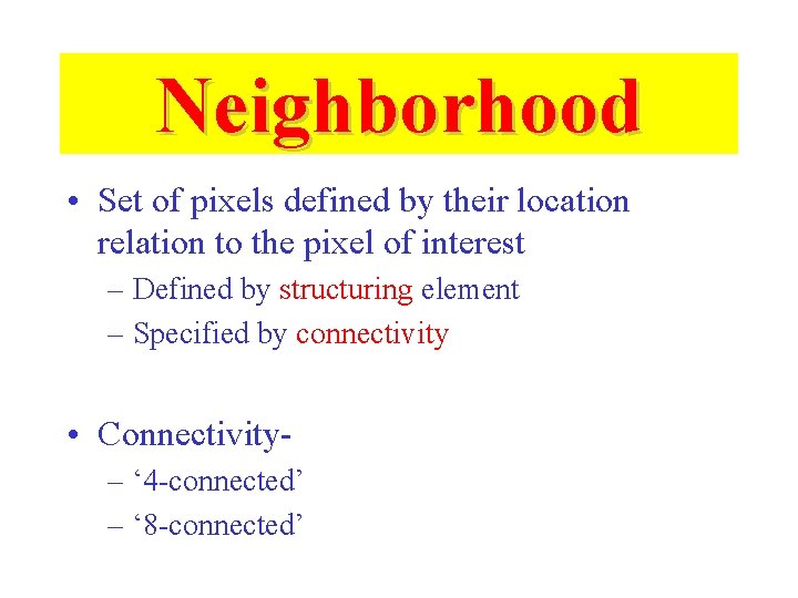 Neighborhood • Set of pixels defined by their location relation to the pixel of Neighborhood • Set of pixels defined by their location relation to the pixel of