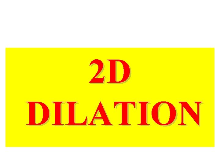 2 D DILATION 2 D DILATION
