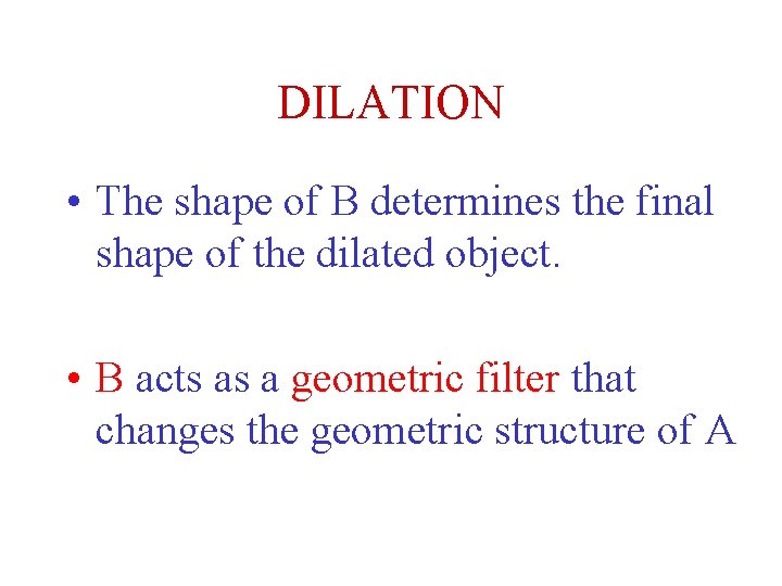 DILATION • The shape of B determines the final shape of the dilated object. DILATION • The shape of B determines the final shape of the dilated object.