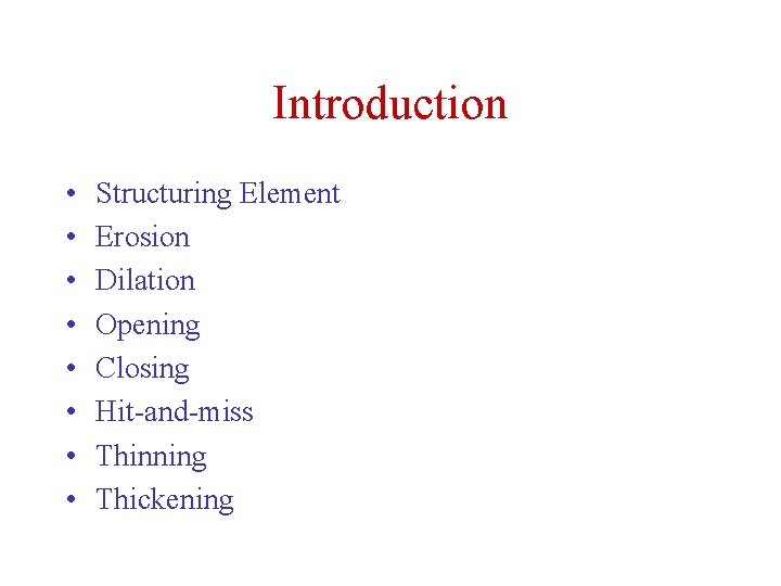 Introduction • • Structuring Element Erosion Dilation Opening Closing Hit-and-miss Thinning Thickening Introduction • • Structuring Element Erosion Dilation Opening Closing Hit-and-miss Thinning Thickening