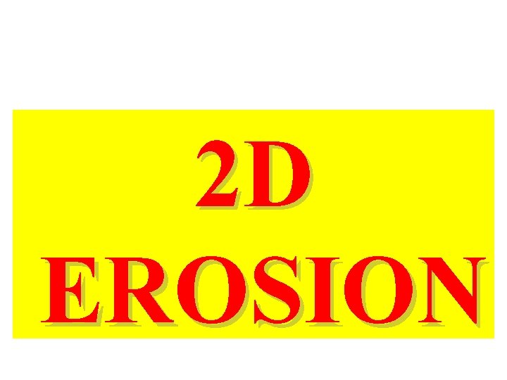 2 D EROSION 2 D EROSION