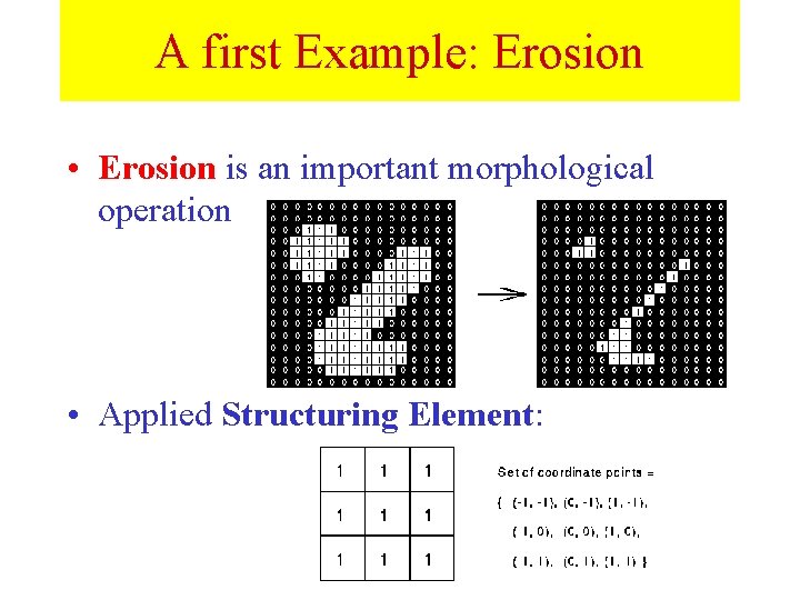 A first Example: Erosion • Erosion is an important morphological operation • Applied Structuring A first Example: Erosion • Erosion is an important morphological operation • Applied Structuring