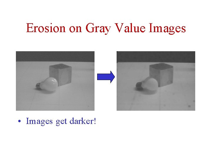 Erosion on Gray Value Images • Images get darker! Erosion on Gray Value Images • Images get darker!