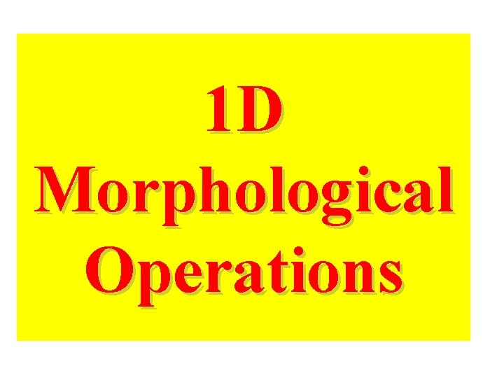 1 D Morphological Operations 1 D Morphological Operations