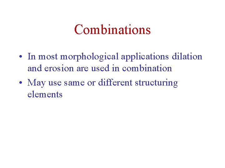 Combinations • In most morphological applications dilation and erosion are used in combination • Combinations • In most morphological applications dilation and erosion are used in combination •