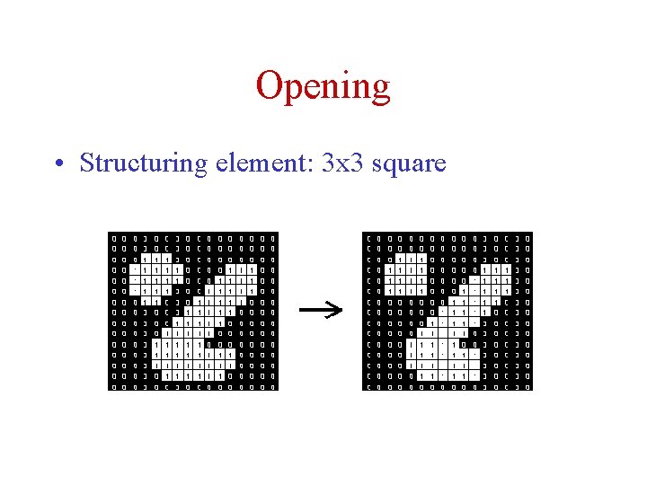 Opening • Structuring element: 3 x 3 square Opening • Structuring element: 3 x 3 square
