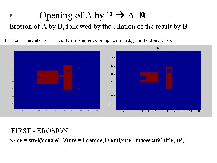 • Opening of A by B A B Erosion of A by B, • Opening of A by B A B Erosion of A by B,