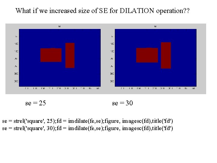 What if we increased size of SE for DILATION operation? ? se = 25 What if we increased size of SE for DILATION operation? ? se = 25