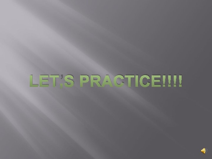 LET’S PRACTICE!!!! LET’S PRACTICE!!!!