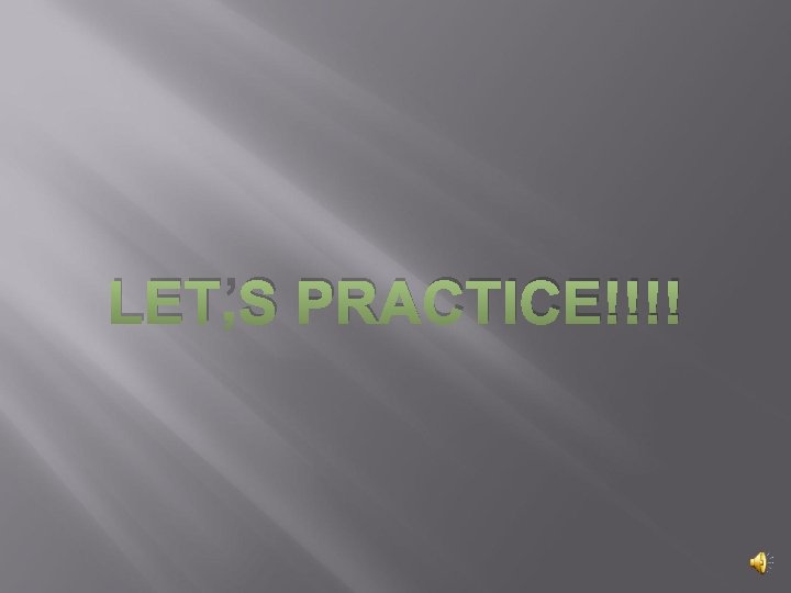 LET’S PRACTICE!!!! 