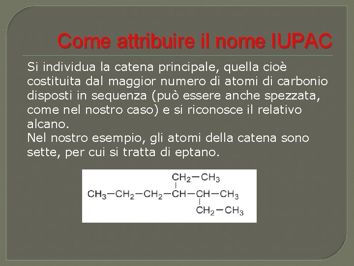Come attribuire il nome IUPAC Si individua la catena principale, quella cioè costituita dal