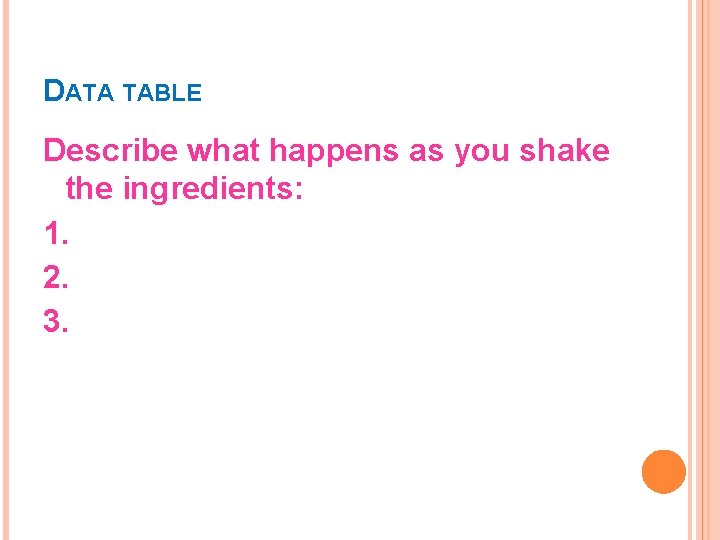 DATA TABLE Describe what happens as you shake the ingredients: 1. 2. 3. 