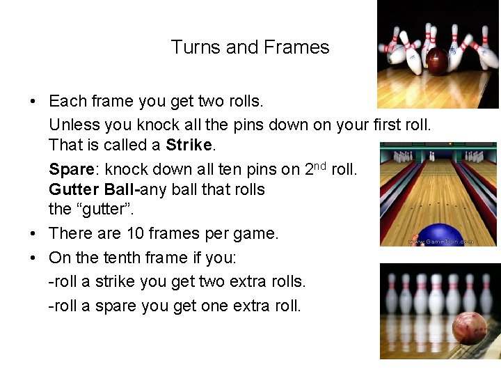 Turns and Frames • Each frame you get two rolls. Unless you knock all