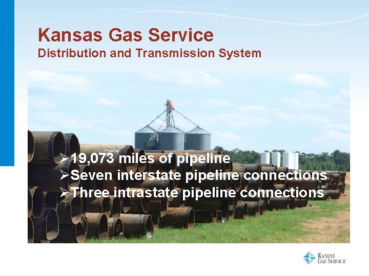 Kansas Gas Service Distribution and Transmission System Ø 19, 073 miles of pipeline ØSeven