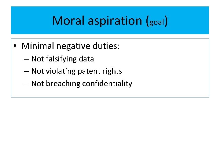 Moral aspiration (goal) • Minimal negative duties: – Not falsifying data – Not violating