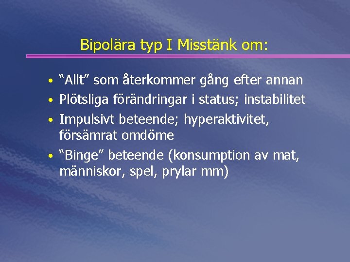 Bipolära typ I Misstänk om: • “Allt” som återkommer gång efter annan • Plötsliga