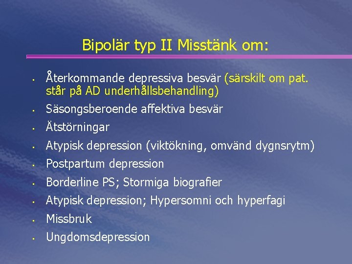 Bipolär typ II Misstänk om: • Återkommande depressiva besvär (särskilt om pat. står på