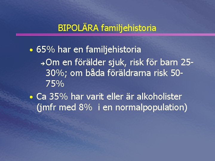 BIPOLÄRA familjehistoria • 65% har en familjehistoria Om en förälder sjuk, risk för barn