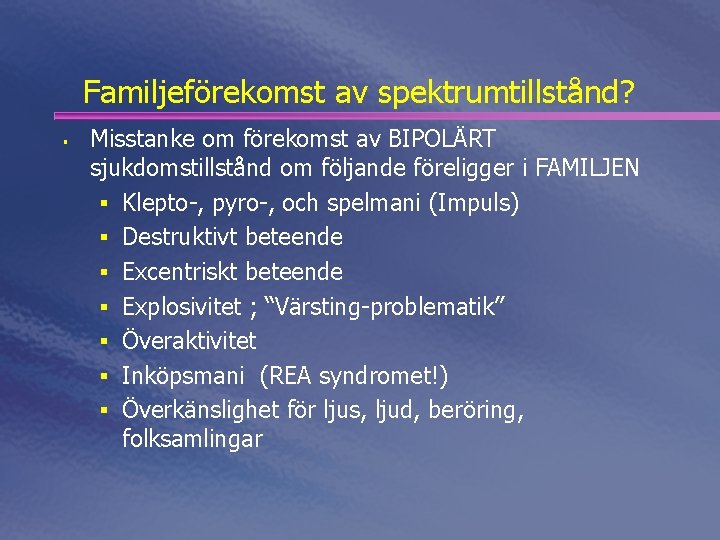 Familjeförekomst av spektrumtillstånd? § Misstanke om förekomst av BIPOLÄRT sjukdomstillstånd om följande föreligger i