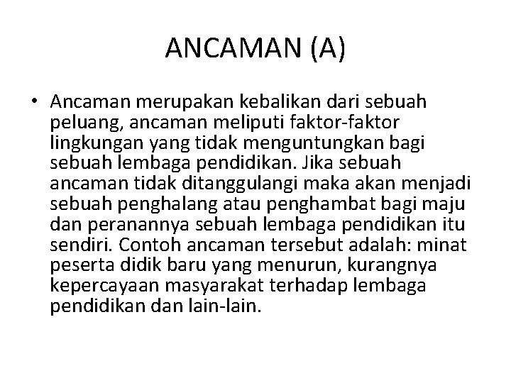 ANCAMAN (A) • Ancaman merupakan kebalikan dari sebuah peluang, ancaman meliputi faktor-faktor lingkungan yang