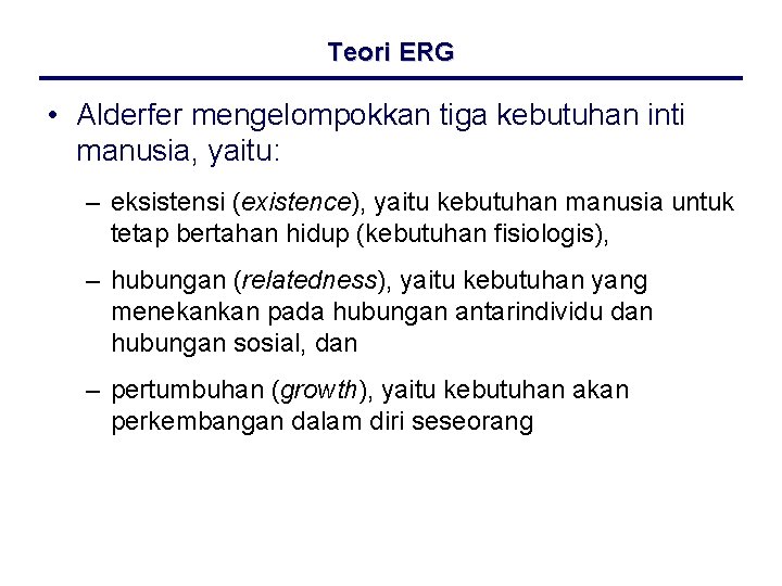 Teori ERG • Alderfer mengelompokkan tiga kebutuhan inti manusia, yaitu: – eksistensi (existence), yaitu