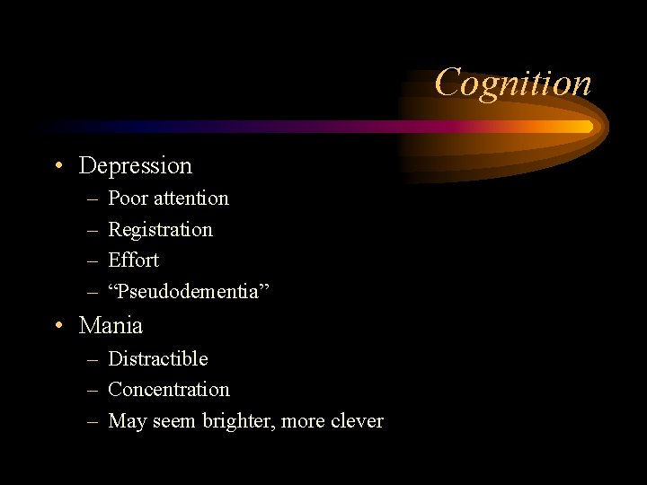 Cognition • Depression – – Poor attention Registration Effort “Pseudodementia” • Mania – Distractible