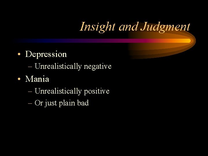 Insight and Judgment • Depression – Unrealistically negative • Mania – Unrealistically positive –