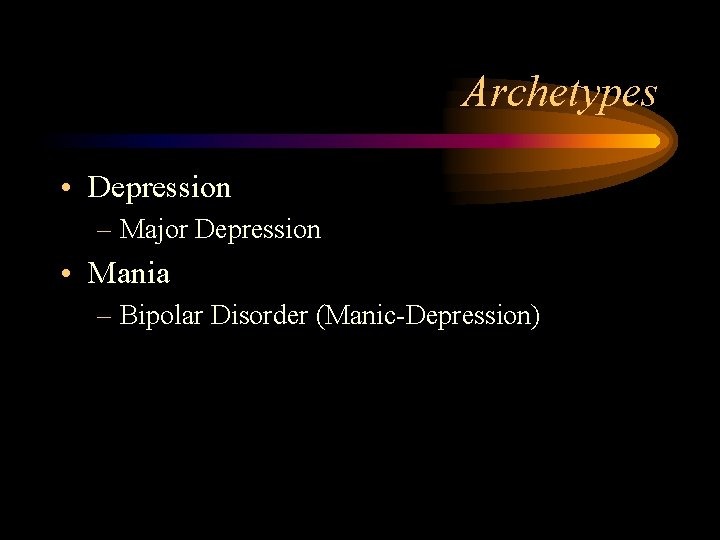 Archetypes • Depression – Major Depression • Mania – Bipolar Disorder (Manic-Depression) 