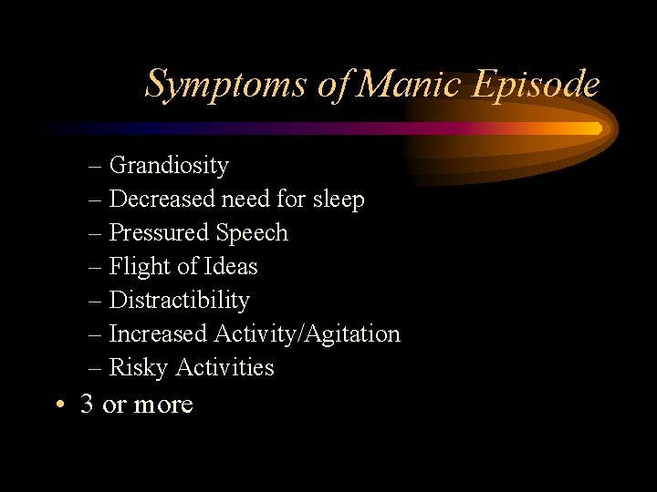 Symptoms of Manic Episode – Grandiosity – Decreased need for sleep – Pressured Speech