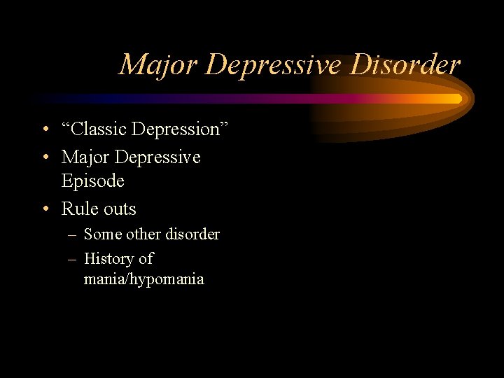 Major Depressive Disorder • “Classic Depression” • Major Depressive Episode • Rule outs –