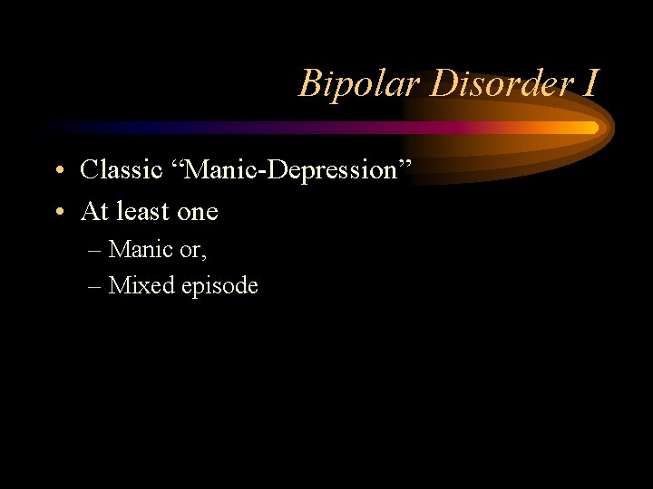 Bipolar Disorder I • Classic “Manic-Depression” • At least one – Manic or, –