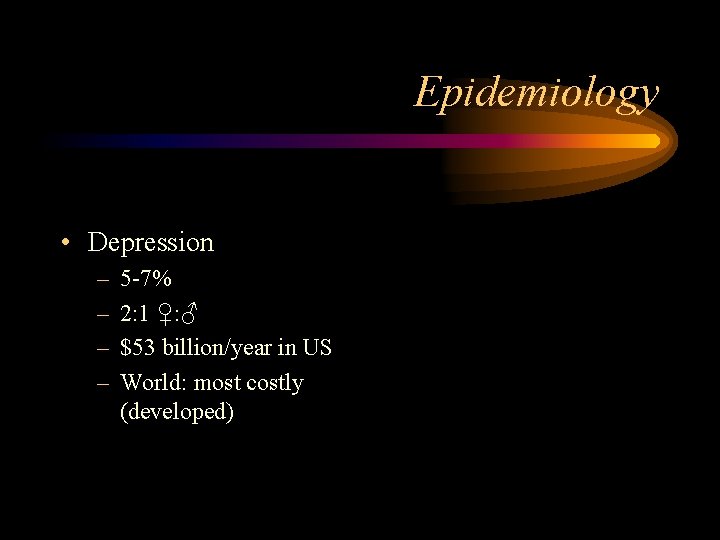 Epidemiology • Depression – – 5 -7% 2: 1 ♀: ♂ $53 billion/year in