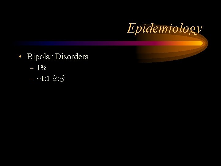 Epidemiology • Bipolar Disorders – 1% – ~1: 1 ♀: ♂ 