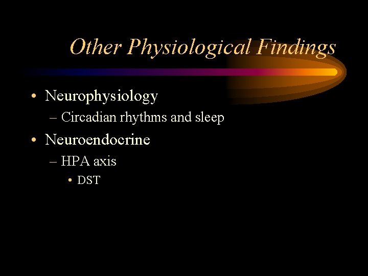 Other Physiological Findings • Neurophysiology – Circadian rhythms and sleep • Neuroendocrine – HPA