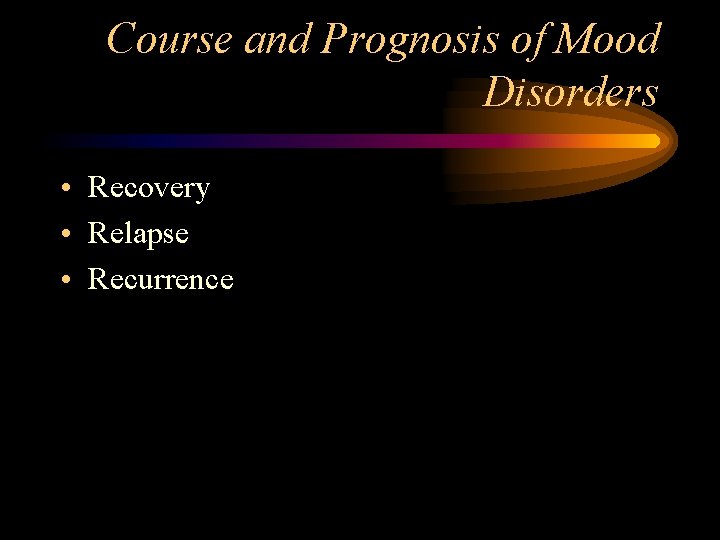 Course and Prognosis of Mood Disorders • Recovery • Relapse • Recurrence 