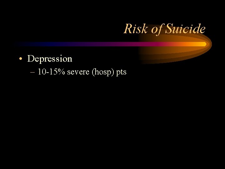 Risk of Suicide • Depression – 10 -15% severe (hosp) pts 
