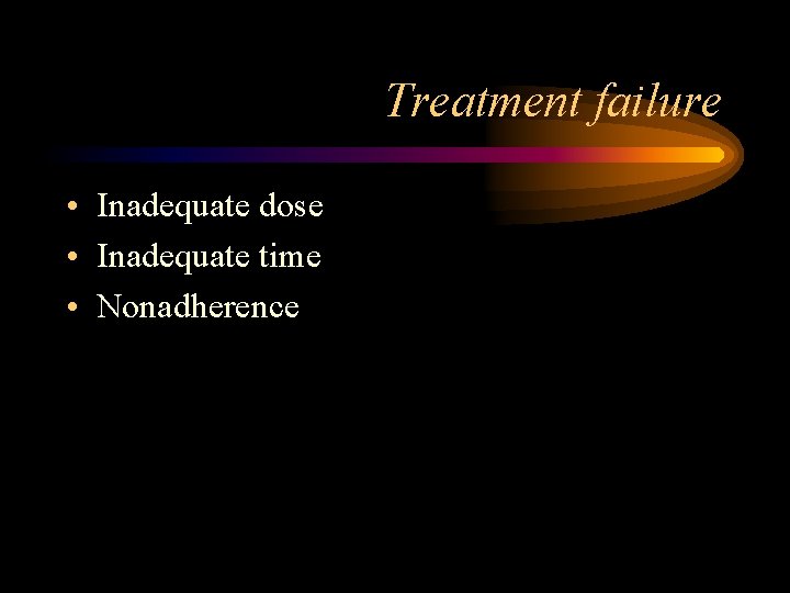 Treatment failure • Inadequate dose • Inadequate time • Nonadherence 