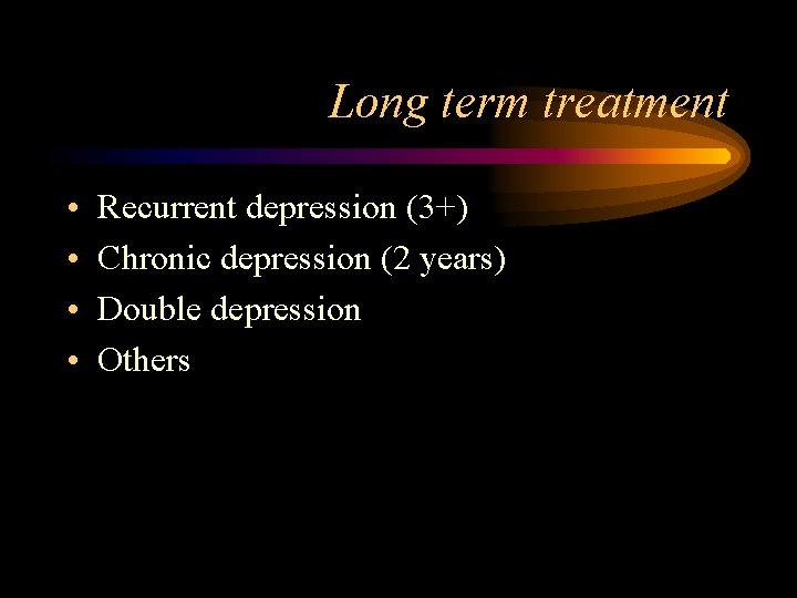 Long term treatment • • Recurrent depression (3+) Chronic depression (2 years) Double depression