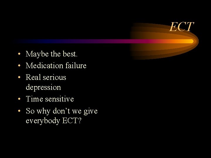 ECT • Maybe the best. • Medication failure • Real serious depression • Time