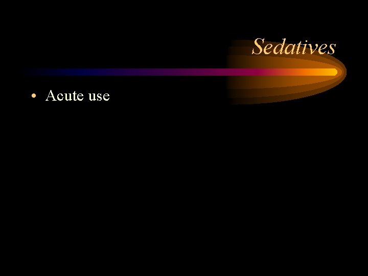 Sedatives • Acute use 