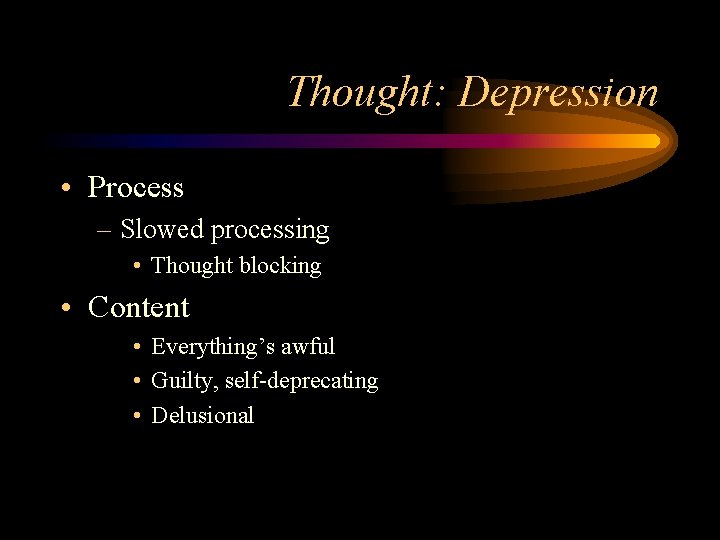 Thought: Depression • Process – Slowed processing • Thought blocking • Content • Everything’s
